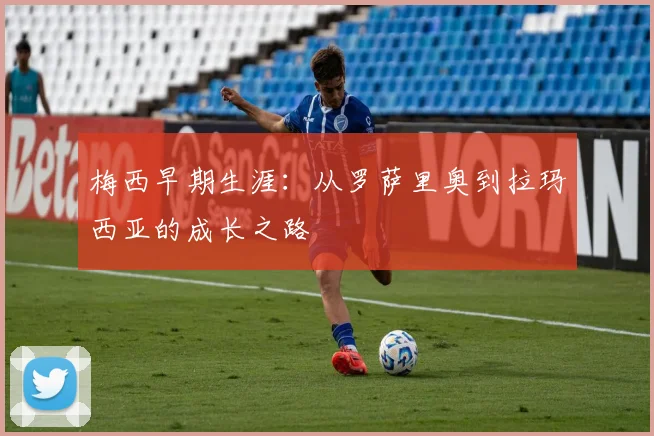 梅西早期生涯：从罗萨里奥到拉玛西亚的成长之路