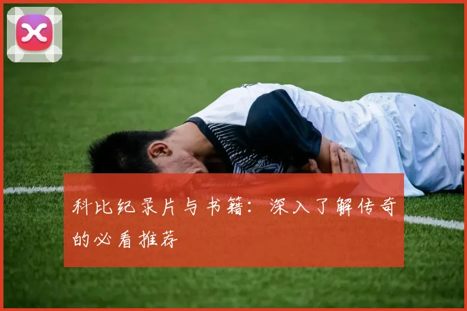 科比纪录片与书籍：深入了解传奇的必看推荐