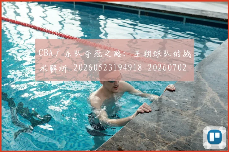 CBA广东队夺冠之路：王朝球队的战术解析_20260523194918_20260702035905