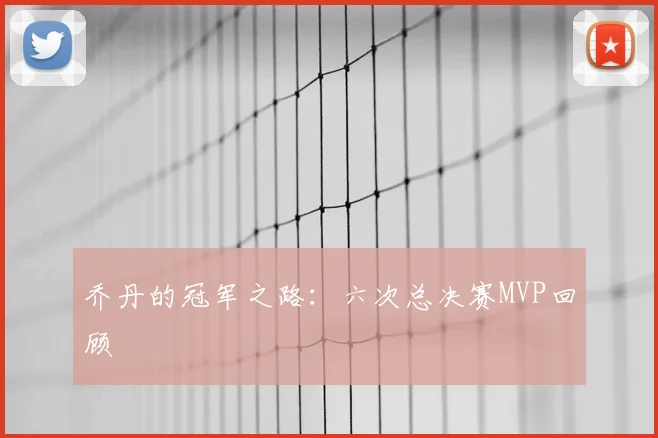 乔丹的冠军之路：六次总决赛MVP回顾