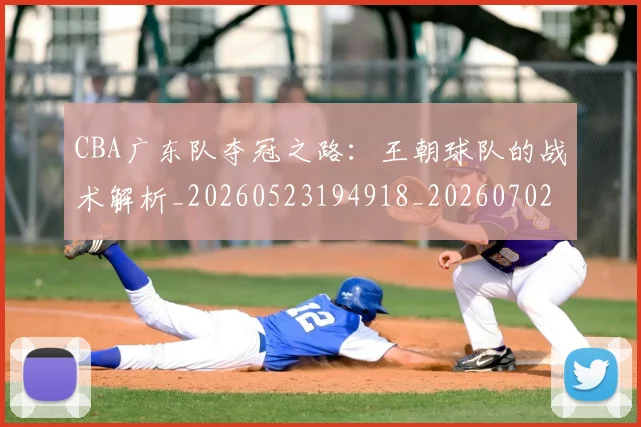 CBA广东队夺冠之路：王朝球队的战术解析_20260523194918_20260702035905