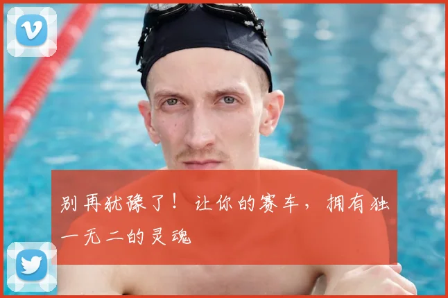 别再犹豫了！让你的赛车，拥有独一无二的灵魂