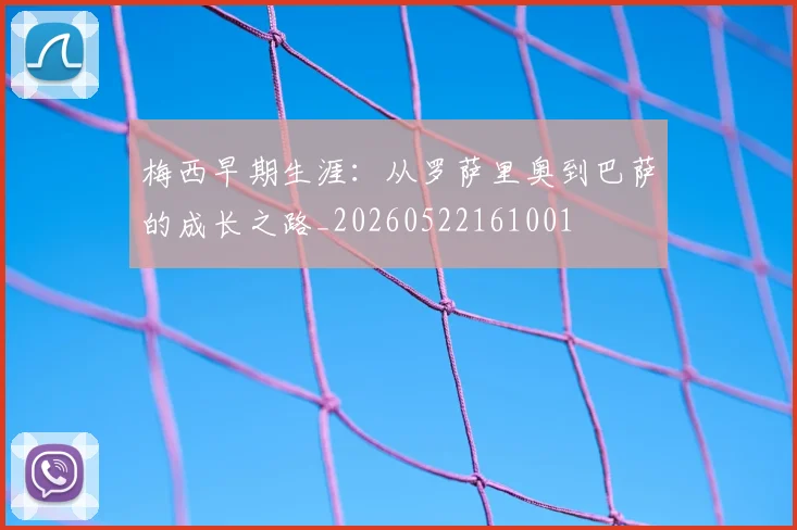 梅西早期生涯：从罗萨里奥到巴萨的成长之路_20260522161001