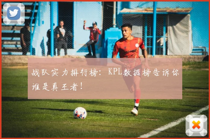战队实力排行榜：KPL数据榜告诉你谁是真王者！