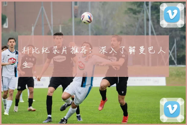 科比纪录片推荐：深入了解曼巴人生