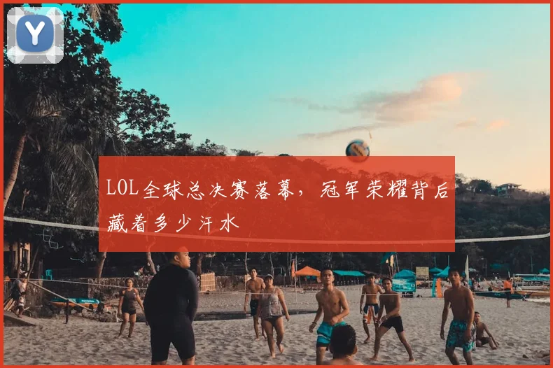 LOL全球总决赛落幕，冠军荣耀背后藏着多少汗水