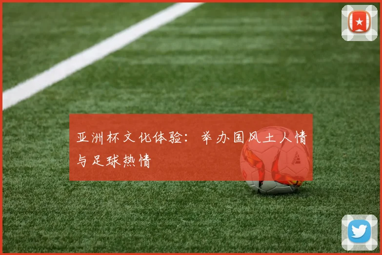亚洲杯文化体验：举办国风土人情与足球热情
