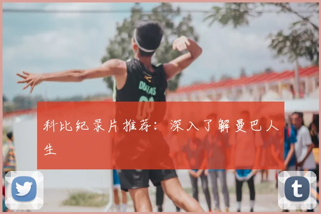 科比纪录片推荐：深入了解曼巴人生