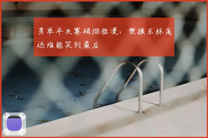 男单半决赛硝烟弥漫，樊振东林高远谁能笑到最后