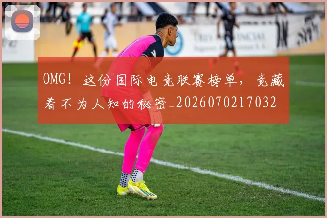 OMG！这份国际电竞联赛榜单，竟藏着不为人知的秘密_20260702170322